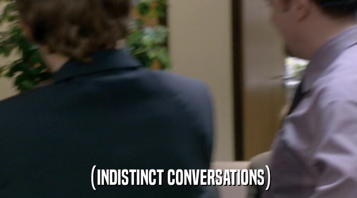 (INDISTINCT CONVERSATIONS)  