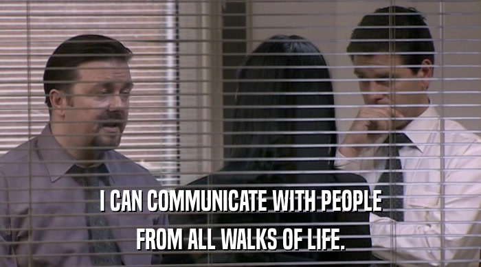 I CAN COMMUNICATE WITH PEOPLE
 FROM ALL WALKS OF LIFE. 