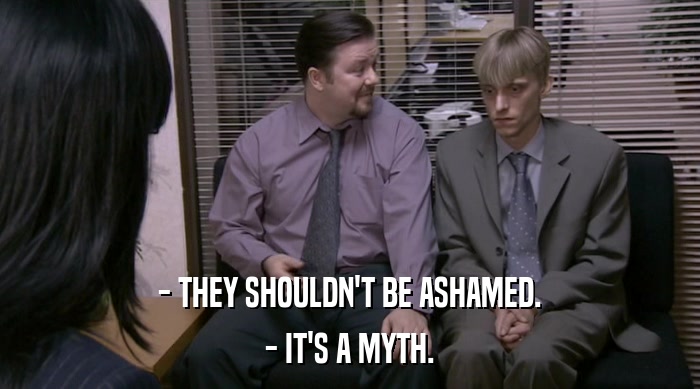 - THEY SHOULDN'T BE ASHAMED. - IT'S A MYTH. 