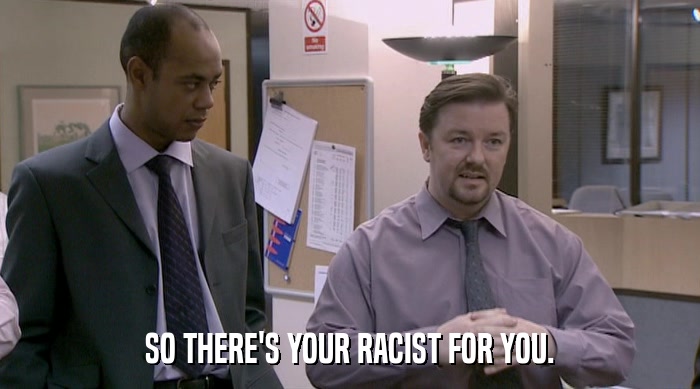 SO THERE'S YOUR RACIST FOR YOU.  