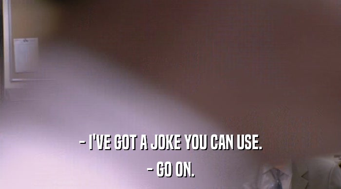 - I'VE GOT A JOKE YOU CAN USE. - GO ON. 