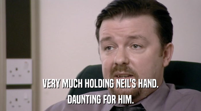 VERY MUCH HOLDING NEIL'S HAND. DAUNTING FOR HIM. 