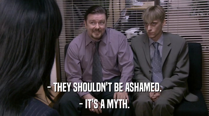 - THEY SHOULDN'T BE ASHAMED. - IT'S A MYTH. 