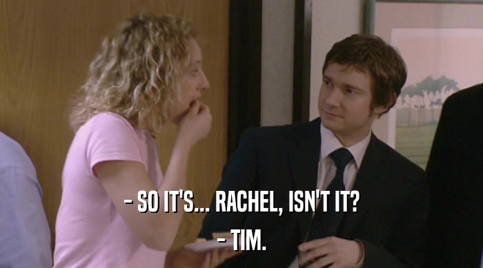 - SO IT'S... RACHEL, ISN'T IT? - TIM. 
