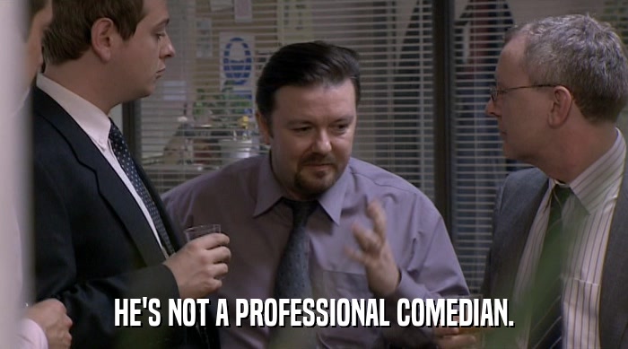 HE'S NOT A PROFESSIONAL COMEDIAN.  
