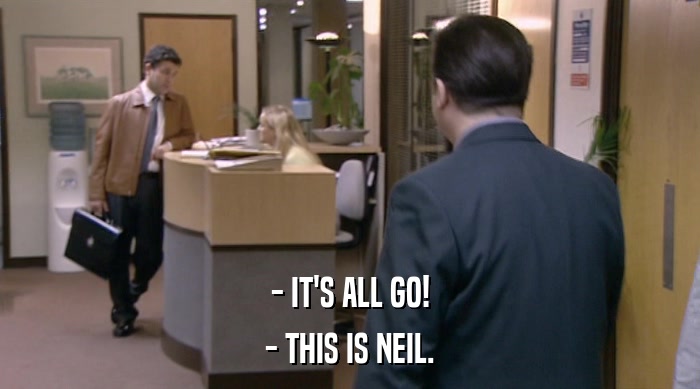 - IT'S ALL GO! - THIS IS NEIL. 