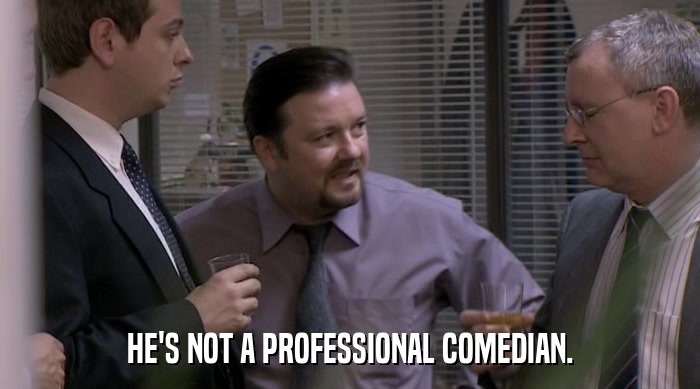 HE'S NOT A PROFESSIONAL COMEDIAN.  