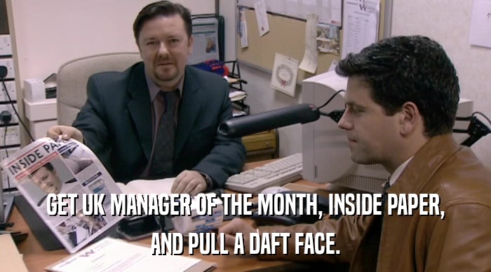 GET UK MANAGER OF THE MONTH, INSIDE PAPER,
 AND PULL A DAFT FACE. 