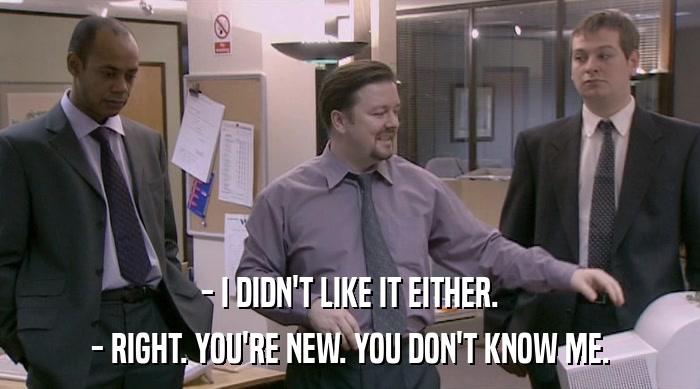 - I DIDN'T LIKE IT EITHER. - RIGHT. YOU'RE NEW. YOU DON'T KNOW ME. 