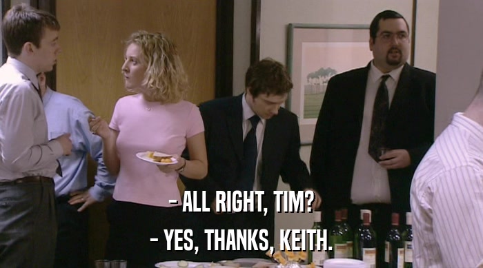 - ALL RIGHT, TIM?
 - YES, THANKS, KEITH. 
