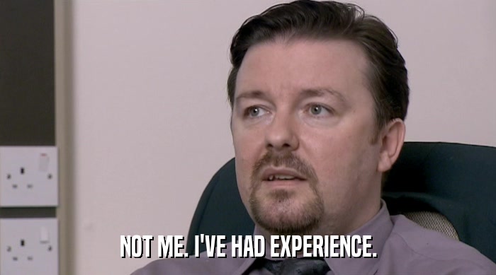 NOT ME. I'VE HAD EXPERIENCE.  