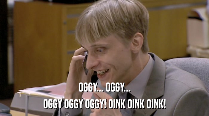 OGGY... OGGY... OGGY OGGY OGGY! OINK OINK OINK! 