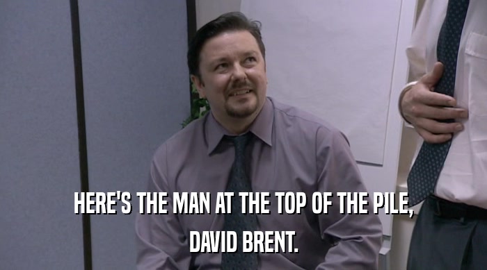 HERE'S THE MAN AT THE TOP OF THE PILE, DAVID BRENT. 
