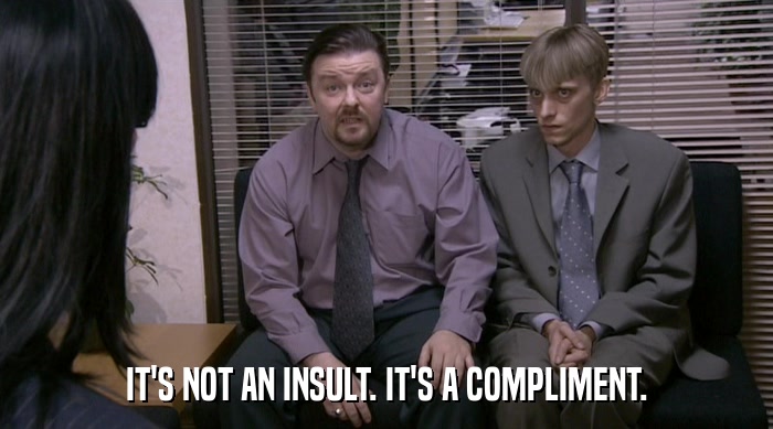 IT'S NOT AN INSULT. IT'S A COMPLIMENT.  