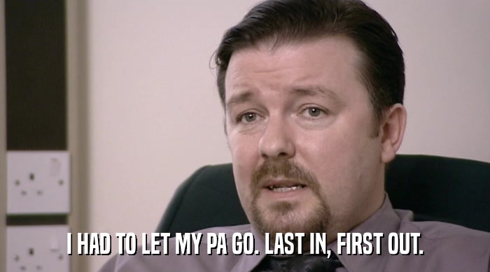 I HAD TO LET MY PA GO. LAST IN, FIRST OUT.  