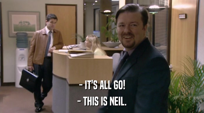 - IT'S ALL GO! - THIS IS NEIL. 