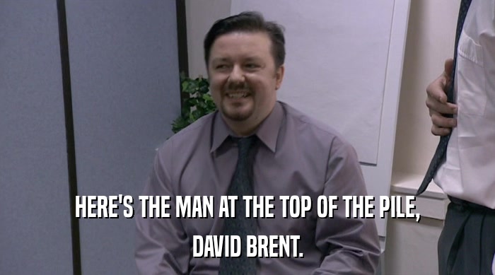 HERE'S THE MAN AT THE TOP OF THE PILE, DAVID BRENT. 
