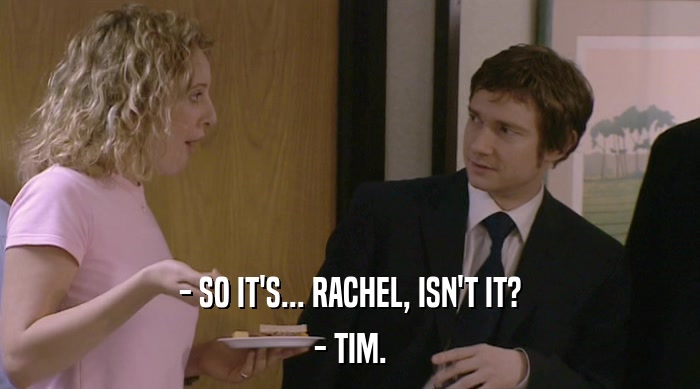 - SO IT'S... RACHEL, ISN'T IT? - TIM. 