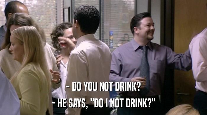 - DO YOU NOT DRINK? - HE SAYS, 