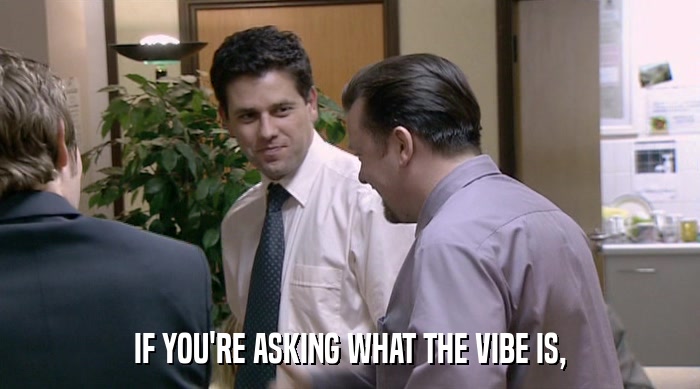 IF YOU'RE ASKING WHAT THE VIBE IS,  