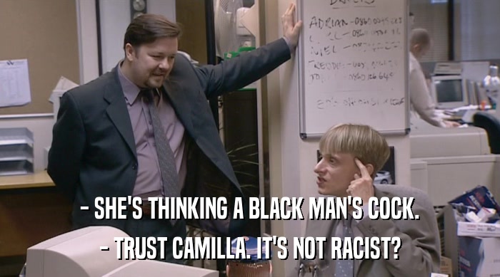 - SHE'S THINKING A BLACK MAN'S COCK. - TRUST CAMILLA. IT'S NOT RACIST? 