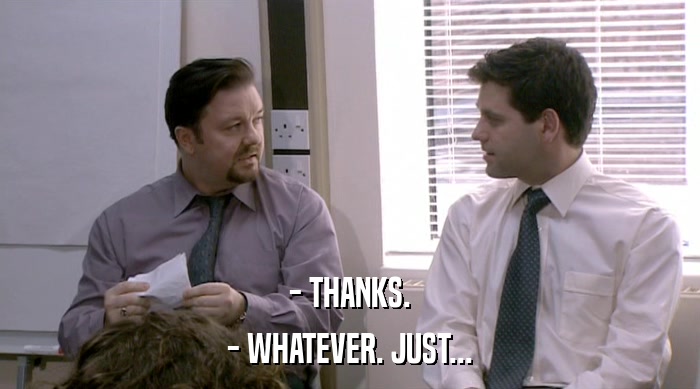 - THANKS. - WHATEVER. JUST... 