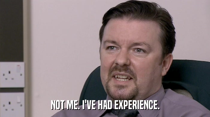 NOT ME. I'VE HAD EXPERIENCE.  