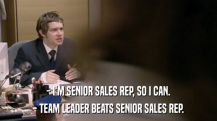 - I'M SENIOR SALES REP, SO I CAN. - TEAM LEADER BEATS SENIOR SALES REP. 
