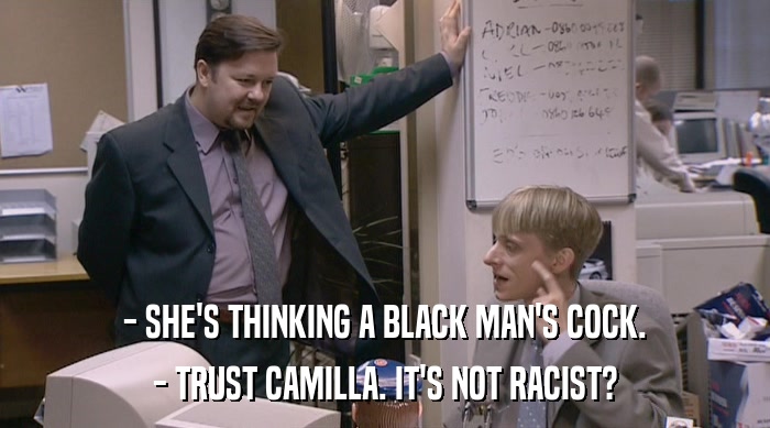 - SHE'S THINKING A BLACK MAN'S COCK. - TRUST CAMILLA. IT'S NOT RACIST? 