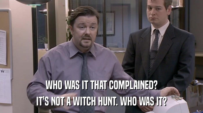 WHO WAS IT THAT COMPLAINED? IT'S NOT A WITCH HUNT. WHO WAS IT? 