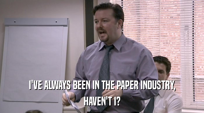 I'VE ALWAYS BEEN IN THE PAPER INDUSTRY, HAVEN'T I? 