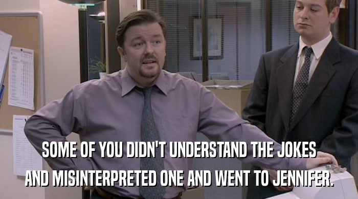SOME OF YOU DIDN'T UNDERSTAND THE JOKES AND MISINTERPRETED ONE AND WENT TO JENNIFER. 