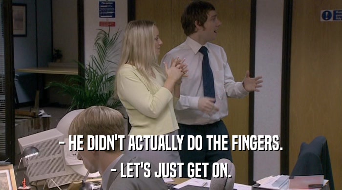 - HE DIDN'T ACTUALLY DO THE FINGERS. - LET'S JUST GET ON. 