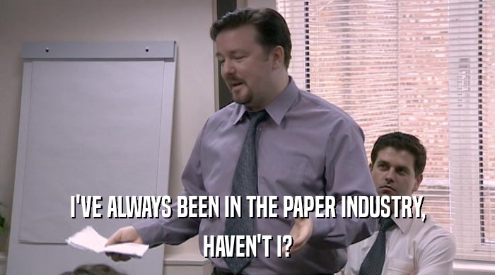 I'VE ALWAYS BEEN IN THE PAPER INDUSTRY, HAVEN'T I? 