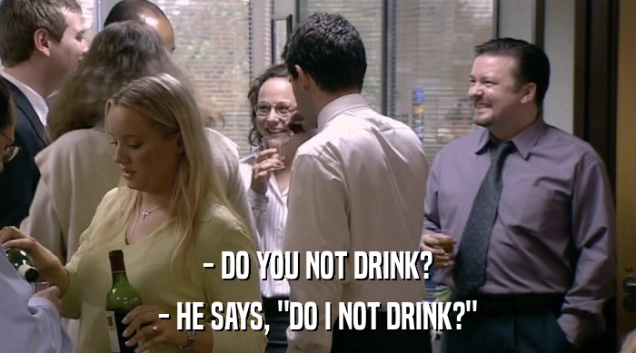 - DO YOU NOT DRINK? - HE SAYS, 