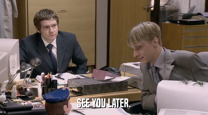 SEE YOU LATER.  