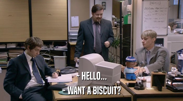 - HELLO... - WANT A BISCUIT? 