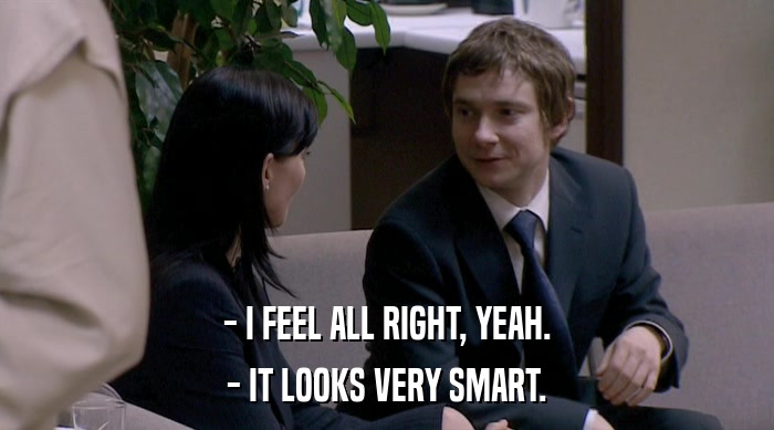 - I FEEL ALL RIGHT, YEAH. - IT LOOKS VERY SMART. 