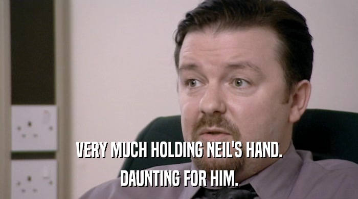VERY MUCH HOLDING NEIL'S HAND. DAUNTING FOR HIM. 