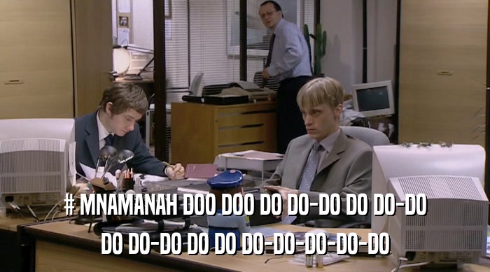 # MNAMANAH DOO DOO DO DO-DO DO DO-DO
 DO DO-DO DO DO DO-DO-DO-DO-DO 