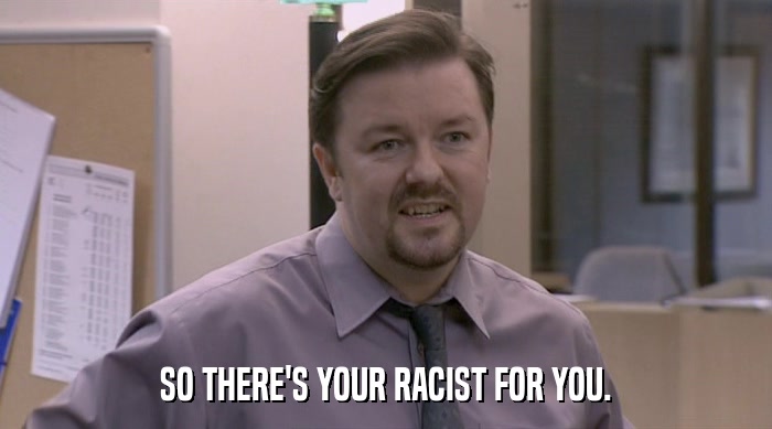 SO THERE'S YOUR RACIST FOR YOU.  