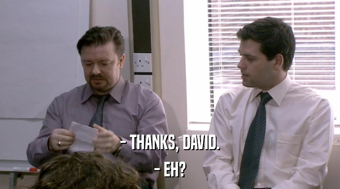 - THANKS, DAVID. - EH? 