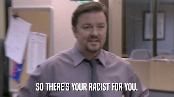 SO THERE'S YOUR RACIST FOR YOU.  