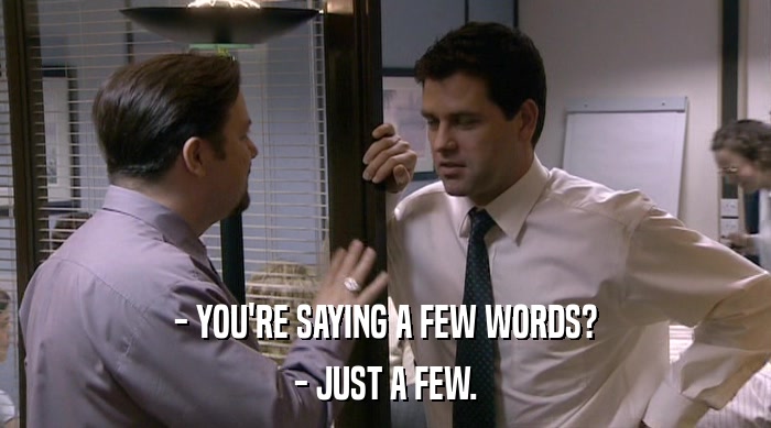 - YOU'RE SAYING A FEW WORDS? - JUST A FEW. 