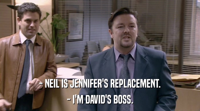 - NEIL IS JENNIFER'S REPLACEMENT. - I'M DAVID'S BOSS. 