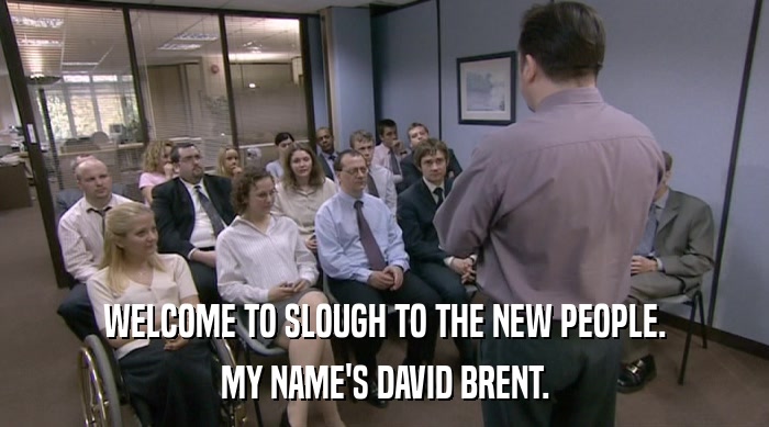 WELCOME TO SLOUGH TO THE NEW PEOPLE. MY NAME'S DAVID BRENT. 
