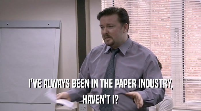 I'VE ALWAYS BEEN IN THE PAPER INDUSTRY, HAVEN'T I? 