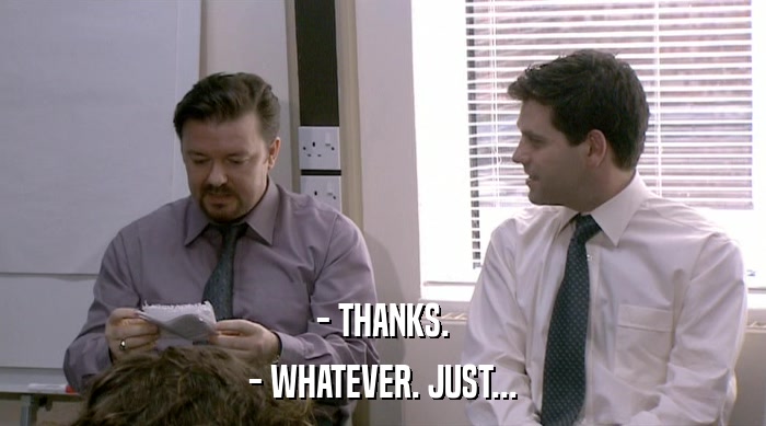 - THANKS. - WHATEVER. JUST... 