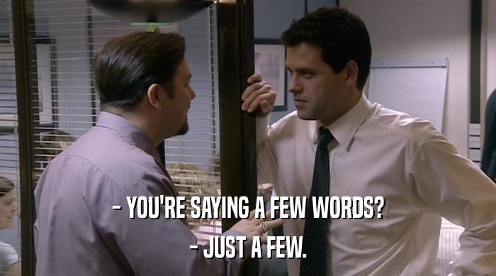 - YOU'RE SAYING A FEW WORDS? - JUST A FEW. 