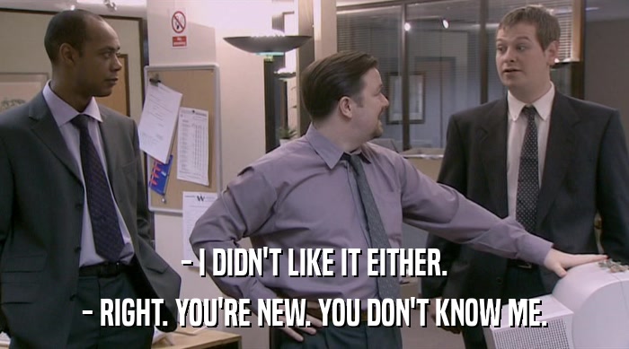 - I DIDN'T LIKE IT EITHER. - RIGHT. YOU'RE NEW. YOU DON'T KNOW ME. 